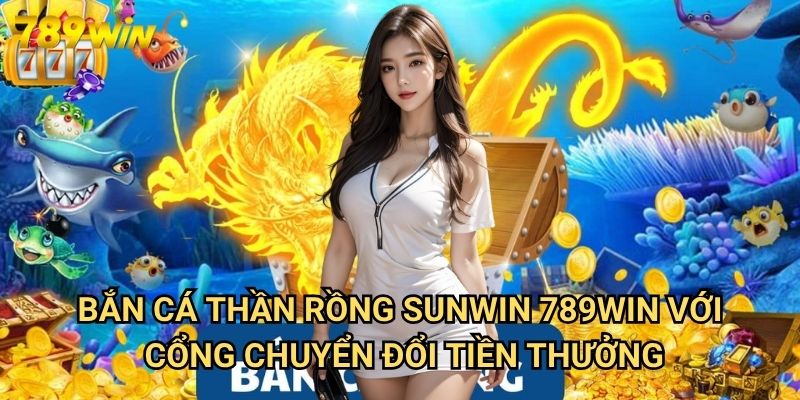 Bắn Cá Thần Rồng 789win - Phiên Bản Độc Quyền Với Cơ Chế Thưởng Vượt Trội 3 Bắn Cá Thần Rồng Sunwin 789win Với Cổng Chuyển Đổi Tiền Thưởng