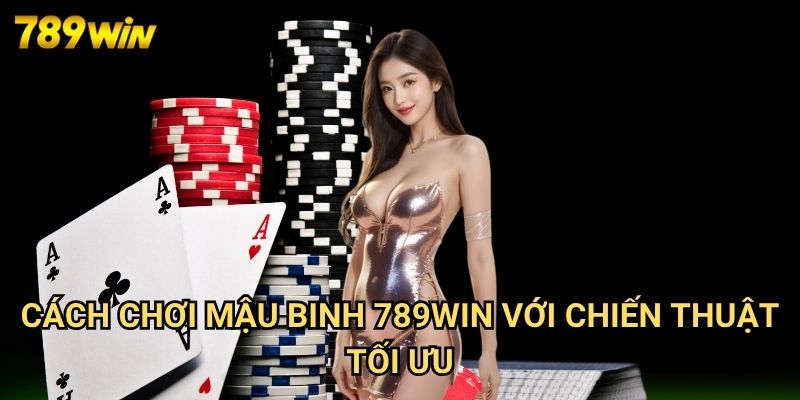 Cách Chơi Mậu Binh 789win - Nghệ Thuật Xếp Bài Thành Công 3 Cách Chơi Mậu Binh 789win Với Chiến Thuật Tối Ưu