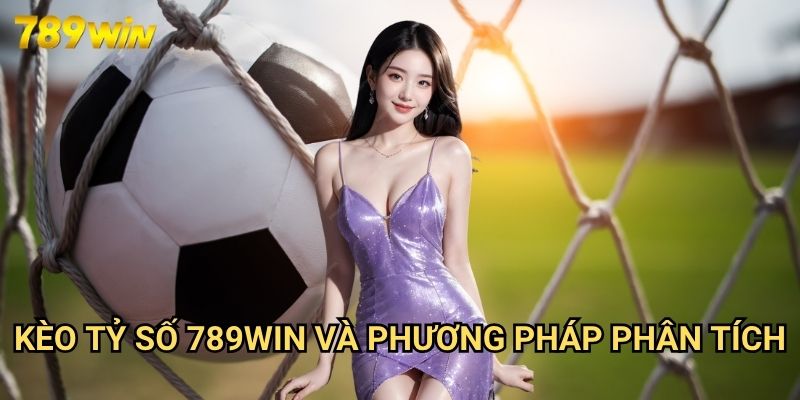 Kèo Tỷ Số 789win - Dự Đoán Chính Xác Kết Quả Với Tỷ Lệ Thưởng Cao 3 Kèo Tỷ Số 789win Và Phương Pháp Phân Tích