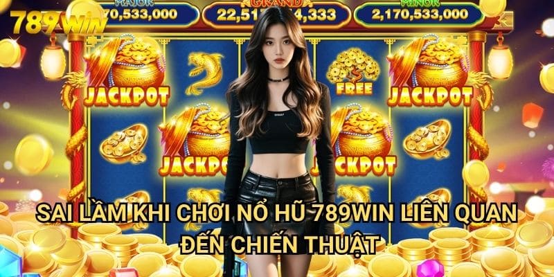 Sai Lầm Khi Chơi Nổ Hũ 789win - Những Điều Cần Tránh Để Không Mất Tiền Oan 3 Sai Lầm Khi Chơi Nổ Hũ 789win Liên Quan Đến Chiến Thuật