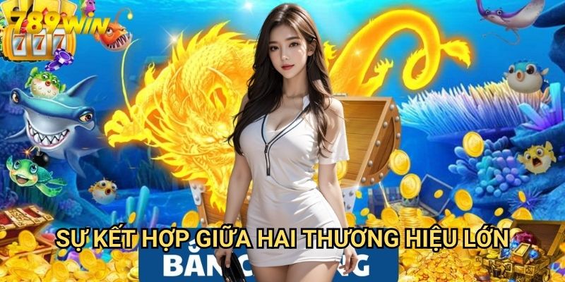 Bắn Cá Thần Rồng 789win - Phiên Bản Độc Quyền Với Cơ Chế Thưởng Vượt Trội 2 Sự Kết Hợp Giữa Hai Thương Hiệu Lớn